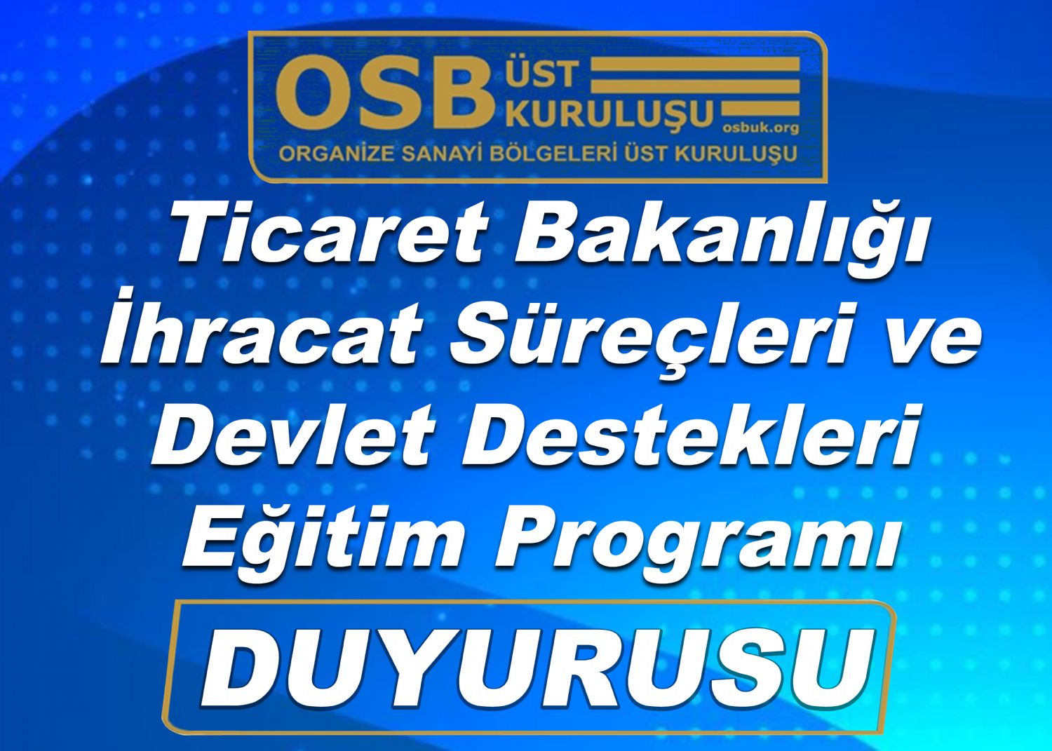  OSBÜK Ticaret Bakanlığı İhracat Süreçleri ve Devlet Destekleri Eğitim Programı Duyurusu 