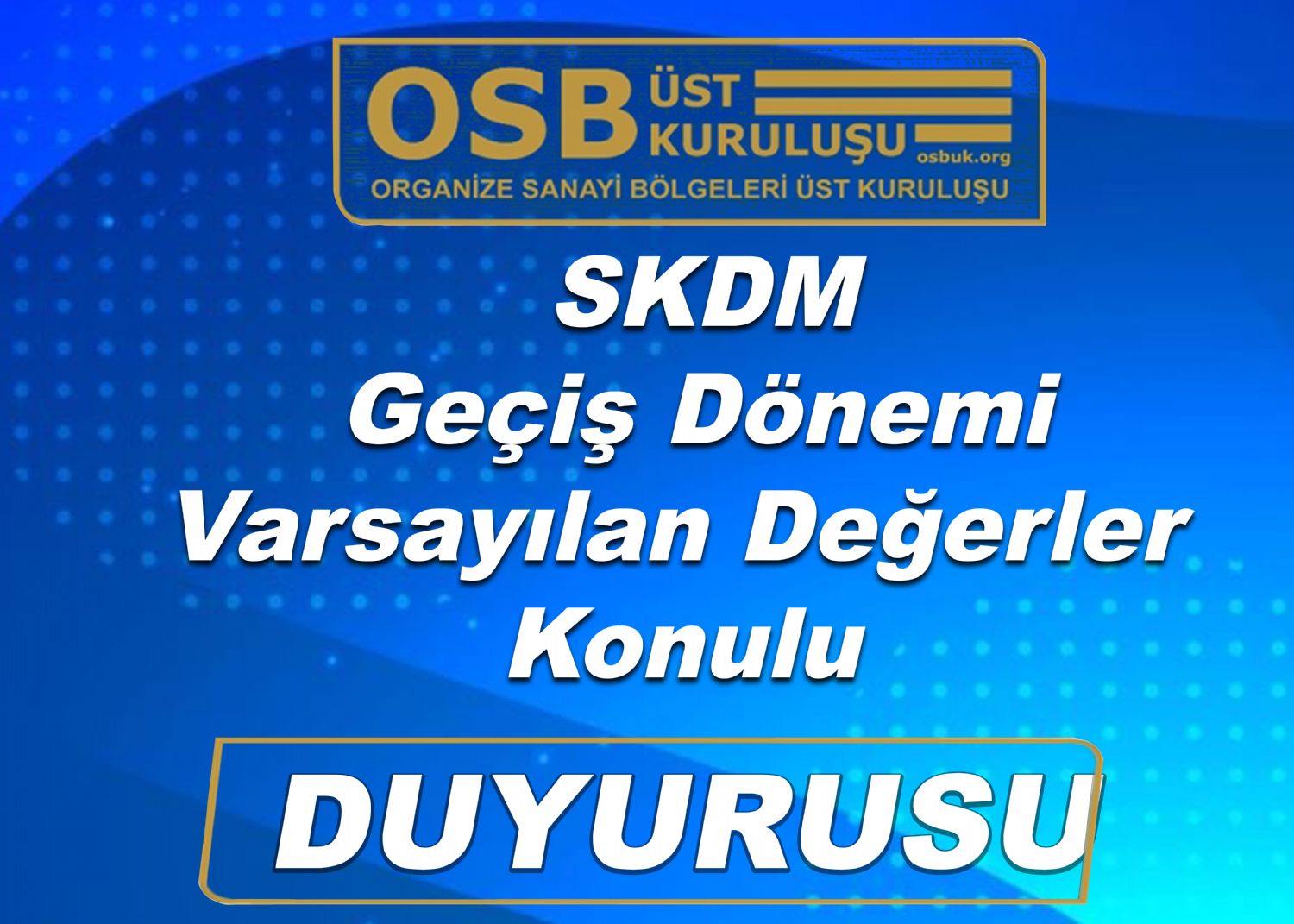 OSBÜK, SKDM Geçiş Dönemi Varsayılan Değerler  Konulu Duyurusu